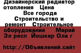 Дизайнерский радиатор отопления › Цена ­ 67 000 - Все города Строительство и ремонт » Строительное оборудование   . Марий Эл респ.,Йошкар-Ола г.